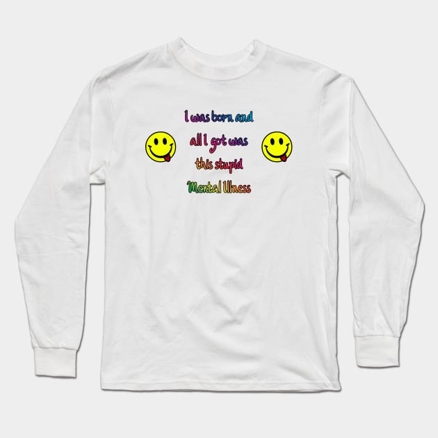 I was born and all I got was this stupid Mental Illness Long Sleeve T-Shirt by Designs by Dyer